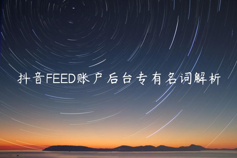 抖音FEED賬戶后臺專有名詞解析